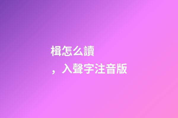 楫怎么讀，入聲字注音版